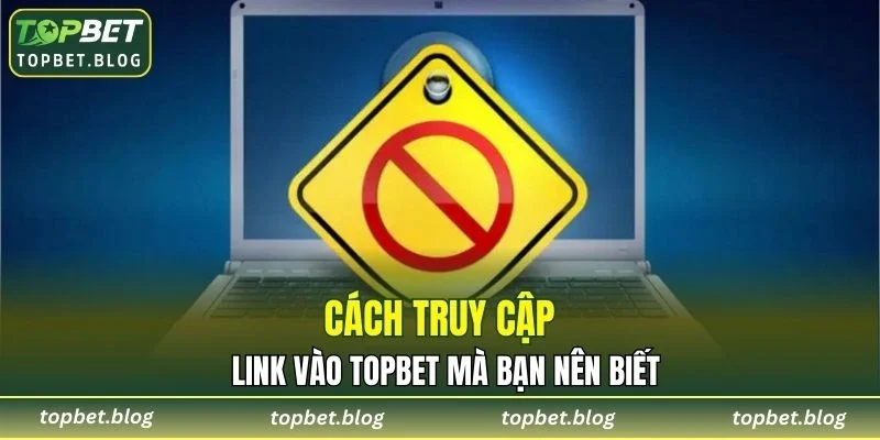 Cách truy cập link vào TOPBET mà bạn nên biết