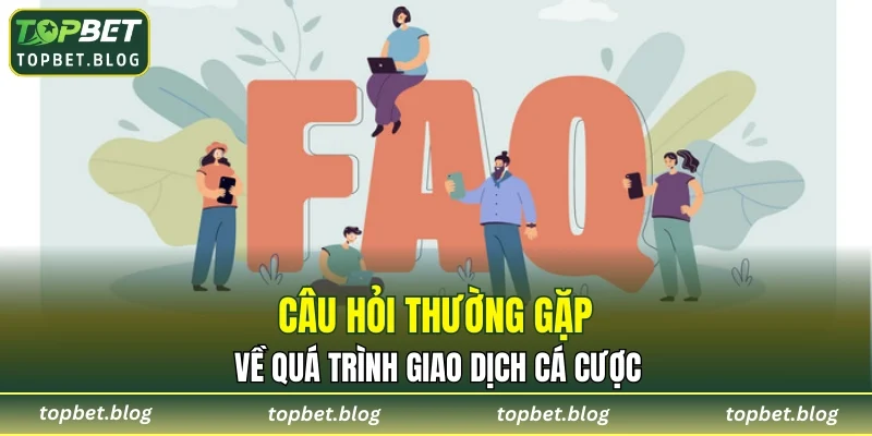 Câu hỏi thường gặp về quá trình giao dịch cá cược