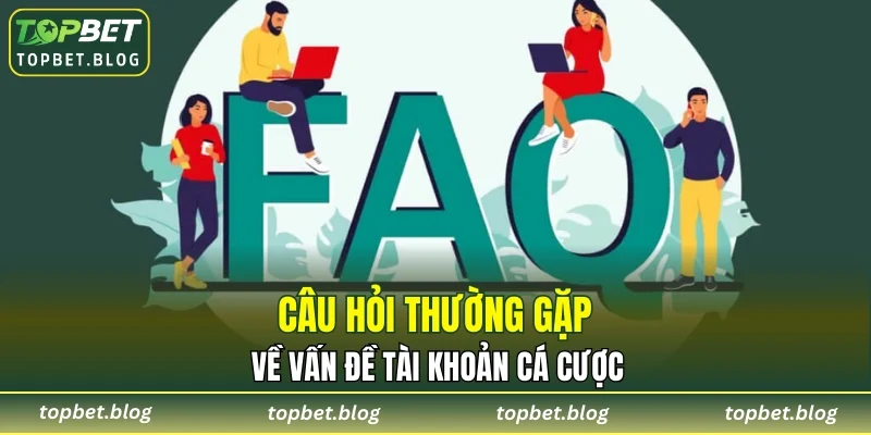 Câu hỏi thường gặp về vấn đề tài khoản cá cược