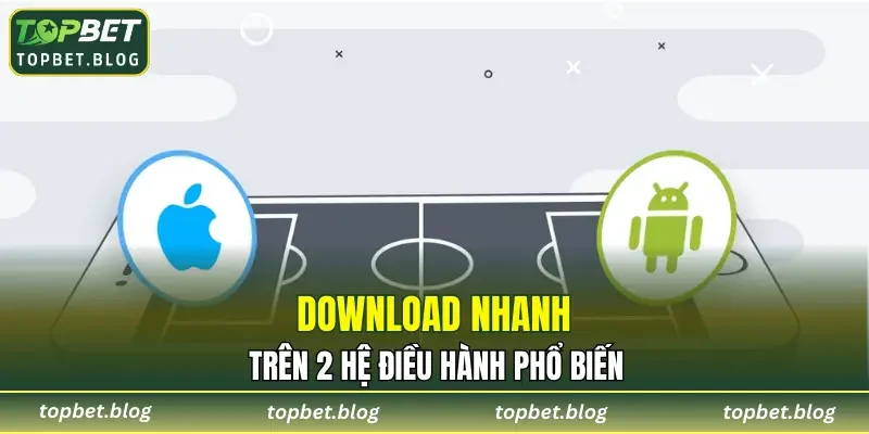 Download nhanh trên 2 hệ điều hành phổ biến