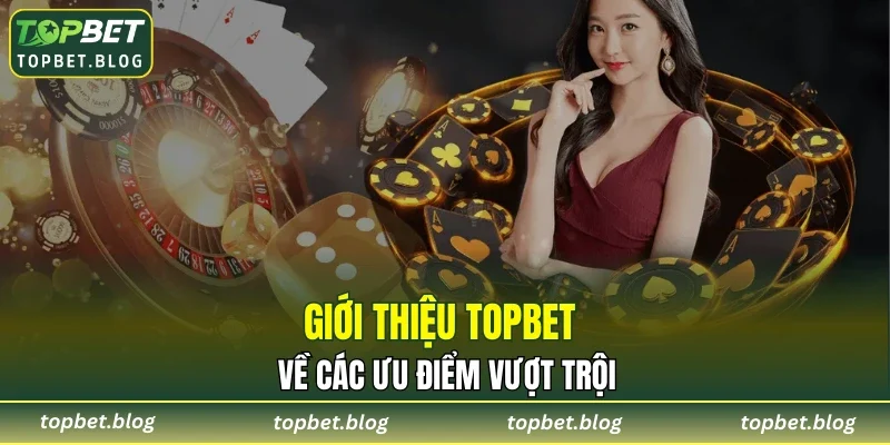 Giới thiệu TOPBET về các ưu điểm vượt trội