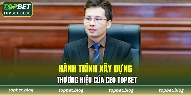 Hành trình xây dựng thương hiệu của CEO TOPBET