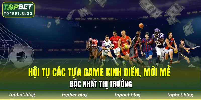 Hội tụ các tựa game kinh điển, mới mẻ bậc nhất thị trường