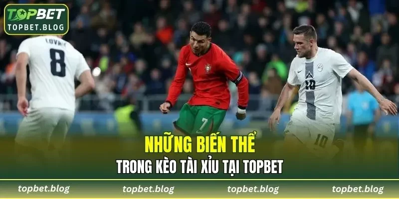 Những biến thể trong Kèo Tài Xỉu tại TOPBET