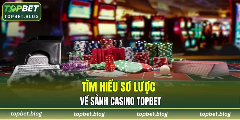 Tìm hiểu sơ lược về sảnh casino TOPBET