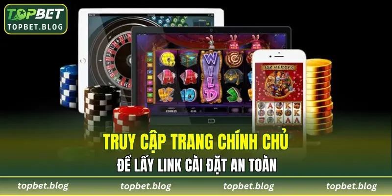 Truy cập trang chính chủ để lấy link cài đặt an toàn